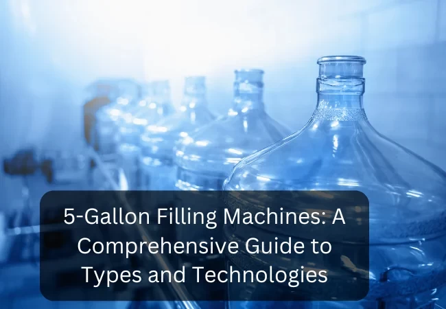 5-Gallon Filling Machines: A Comprehensive Guide to Types and Technologies